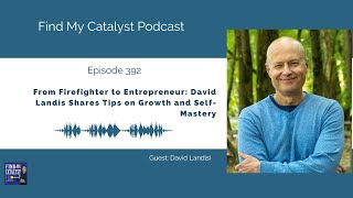 From Firefighter to Entrepreneur: David Landis Shares Tips on Growth and Self-Mastery