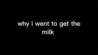 why i went to get the milk