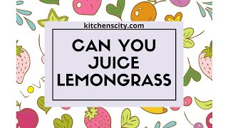 Can You Juice Lemongrass- KitchensCity