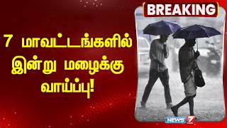 7 மாவட்டங்களில் இன்று மழைக்கு வாய்ப்பு! Weather update