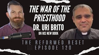 The War of The Priesthood w/ Rev. Dr. Uri Brito | The Reformed Reset