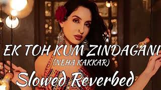 Ek Toh Kum Zindagani (Slowed + Reverbed)  | Nora Fatehi | Tanishk B, Neha K, Yash N