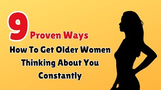 How To Get A Older Women Thinking About You Constantly | 9 Proven Ways That Get Her Wanting More