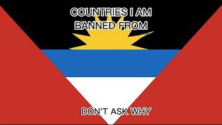 Countries I am banned from....Don't ask why 😑