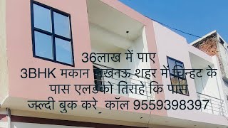 36 लाख में 3BHK मकान चिन्हट लखनऊ में location एलडीको चौराहे से मात्र 200m पे  call 9559398397