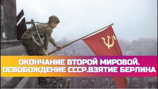 Окончание второй мировой. Освобождение СССР. Взятие Берлина