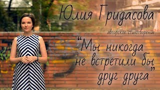 Гридасова Юлия авторское стихотворение «Мы никогда не встретили бы друг друга»