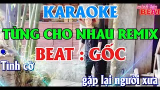 KARAOKE TỪNG CHO NHAU REMIX - BEAT GỐC | Tình Cờ Gặp Lại Người Xưa