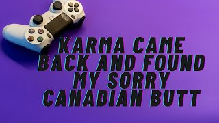 Karma came back and found my sorry Canadian butt