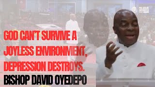 God can’t survive a joyless environment, depression destroys. Bishop David Oyedepo