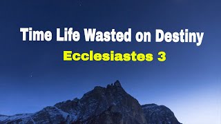 Time | Life | Wasted on Destiny |Ecclesiastics 3