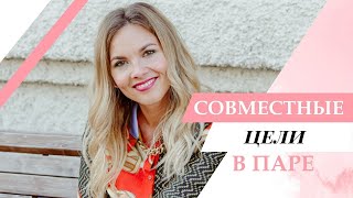 СОВМЕСТНЫЕ ЦЕЛИ В ПАРЕ. Как достигать целей и сохранять гармонию?