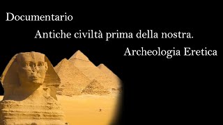 Documentario: Antiche civiltà prima della nostra. Archeologia Eretica