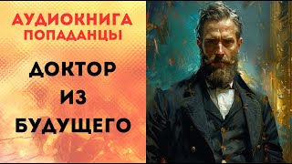 ПОПАДАНЦЫ АУДИОКНИГА: ДОКТОР ИЗ БУДУЩЕГО СЛУШАТЬ