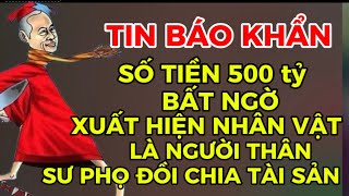 TIN BÁO KHẨN SỐ TIỀN 500 tỷ ĐỒI CHIA TÀI SẢN VỚI SƯ PHỌ