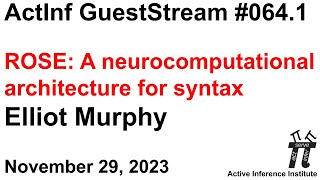 ActInf GuestStream 064.1 ~ Elliot Murphy "ROSE: A neurocomputational architecture for syntax"