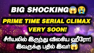 Big Shocking😱😭.Prime time serial climax very soon!.சீரியலில் இருந்து விலகிய ஹீரோ.இவருக்கு பதில் இவர்