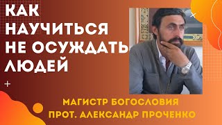 КАК НЕ ОСУЖДАТЬ ЛЮДЕЙ. Прот. Александр ПРОЧЕНКО