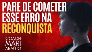 Pare de cometer esse erro na sua RECONQUISTA