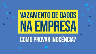 Como provar a inocência no caso de algum vazamento de dados da minha empresa?