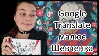 Малюю Шевченка, АЛЕ опис 30 разів перекладений гугл транслейтом