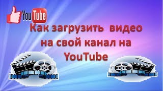 Как загрузить  видео на свой канал на YouTube