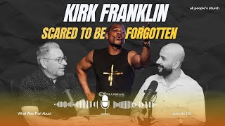 Kirk Franklin, Scared to be Forgotten | PODCAST | EP 120