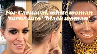 Wearing blackness?: White woman 'turns into' "black woman" for Carnaval