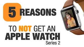 5 Reasons NOT to Buy The New Series 2 Apple Watch