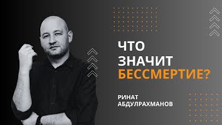 Что значит бессмертие? Ринат Абдулрахманов