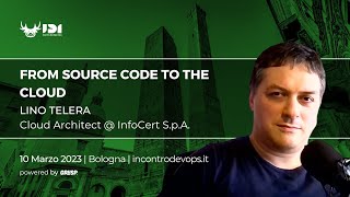 From source code to the Cloud | Lino Telera | Incontro DevOps Italia 2023