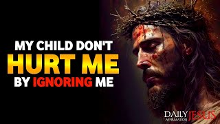 God Says; My Child Don't Hurt Me By Ignoring Me | God Message Today | Daily Jesus Affirmation #god