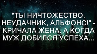 "Ты ничтожество, неудачник, альфонс!" - кричала жена. А когда муж добился успеха...