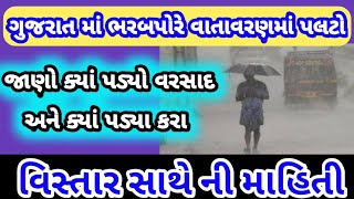 ગુજરાત ના વાતાવરણ માં આવ્યો પલટો જાણો ક્યાં પડ્યો વરસાદ :જનજાગૃતિ janjagruti