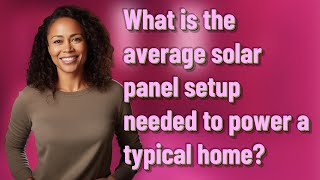 What is the average solar panel setup needed to power a typical home?