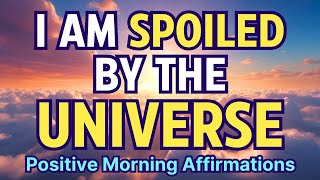 I AM SPOILED BY THE UNIVERSE EVERYDAY | Positive Morning Affirmations for Abundance and Love