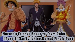 Naruto’s Friends React to Team Goku ||Part Three||(Luffy,Ichigo,Natsu)||Finale Part||