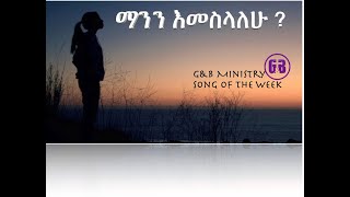 song of the week ማንን እመስላለሁ