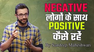 NEGATIVE लोगों के साथ POSITIVE कैसे रहें | stay Positive with Negative people by Sandeep Maheshwari