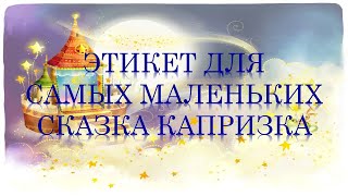 ЭТИКЕТ ДЛЯ САМЫХ МАЛЕНЬКИХ. СКАЗКА КАПРИЗКА