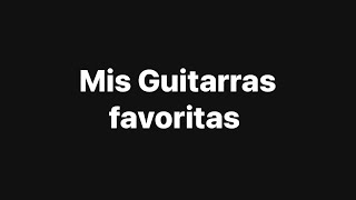 Mis Guitarras favoritas: Te las presento y te cuento sobre ellas ￼￼