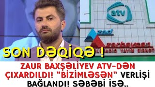 SON DƏQİQƏ ! ZAUR BAXŞƏLİYEV ATV-DƏN ÇIXARDILDI ! "BİZİMLƏSƏN" VERLİŞİ BAĞLANDI ! - XEBERLER