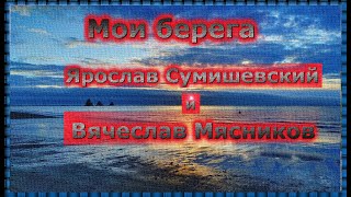 "Мои берега" -  #Я. Сумишевский и В. Мясников/"My shores "