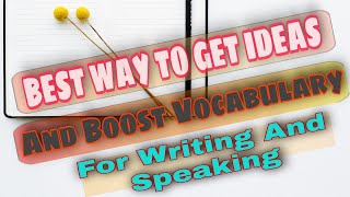 How to boost Vocabulary and Get Ideas for Writing and Speaking