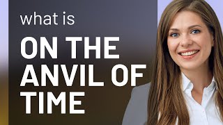 Unveiling Time's Forge: Understanding "On the Anvil of Time"