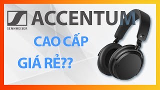 Sennheiser ACCENTUM - CHẤT LƯỢNG CAO CẤP NHƯNG GIÁ THÌ "DỄ THƯƠNG CẤP"?