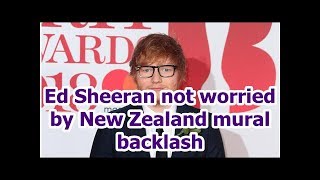 Ed Sheeran not worried by New Zealand mural backlash