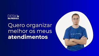 Desk Na Prática: Quero organizar melhor os meus atendimentos