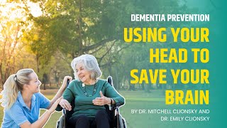 Dementia Prevention Using Your Head To Save Your Brain by Dr. Mitchell and Dr. Emily Clionsky