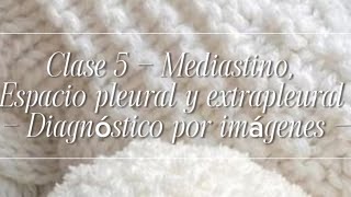 Clase 5 - Mediastino, Espacio Pleural y Extrapleural - Diagnóstico por Imágenes